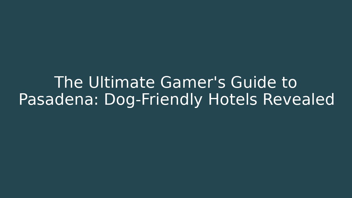 The Ultimate Gamer's Guide to Pasadena: Dog-Friendly Hotels Revealed