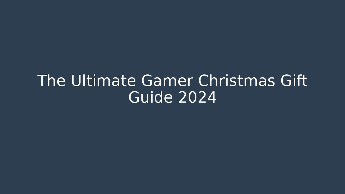 The Ultimate Gamer Christmas Gift Guide 2024