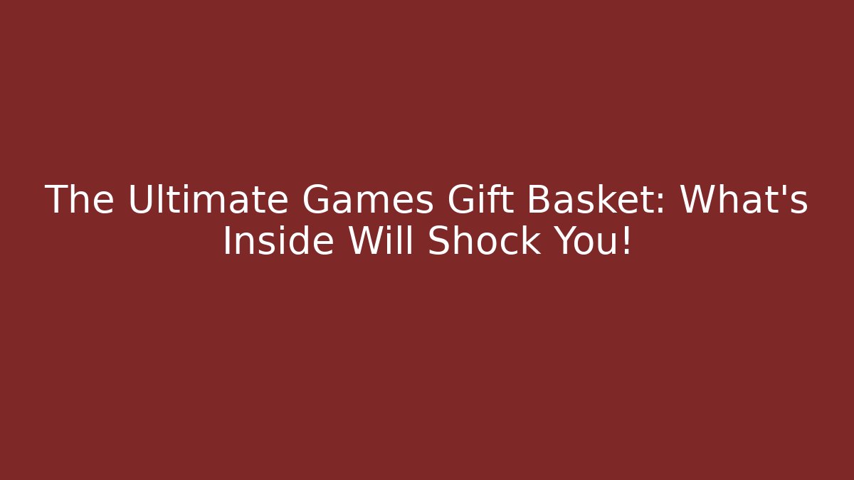 The Ultimate Games Gift Basket: What’s Inside Will Shock You!