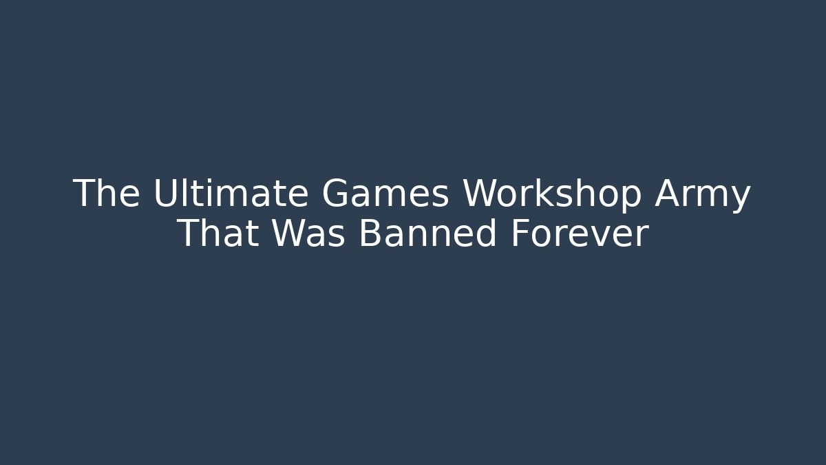The Ultimate Games Workshop Army That Was Banned Forever