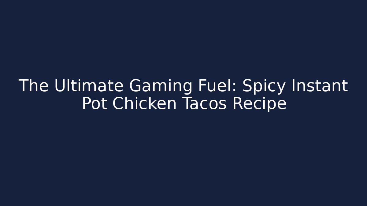 The Ultimate Gaming Fuel: Spicy Instant Pot Chicken Tacos Recipe