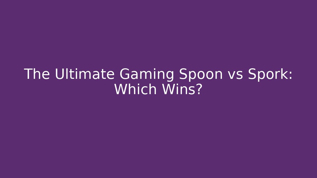 The Ultimate Gaming Spoon vs Spork: Which Wins?