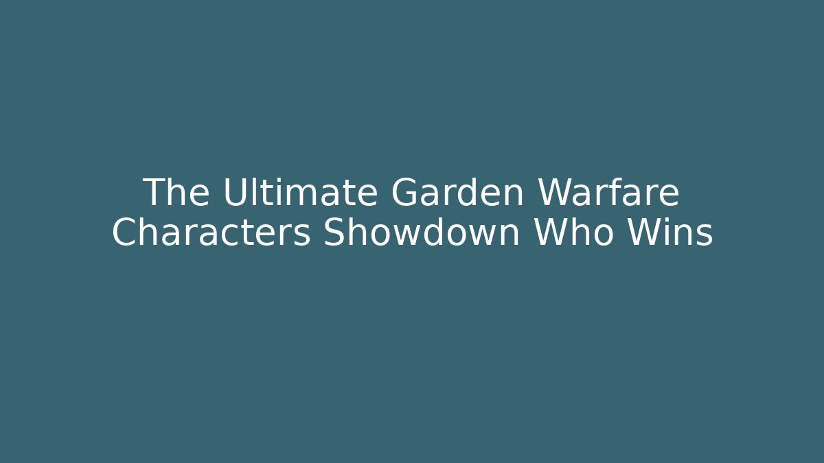 The Ultimate Garden Warfare Characters Showdown Who Wins