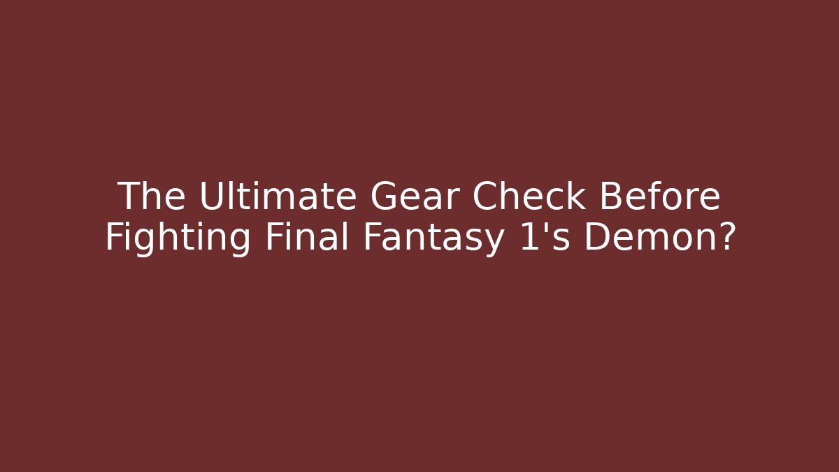The Ultimate Gear Check Before Fighting Final Fantasy 1's Demon?