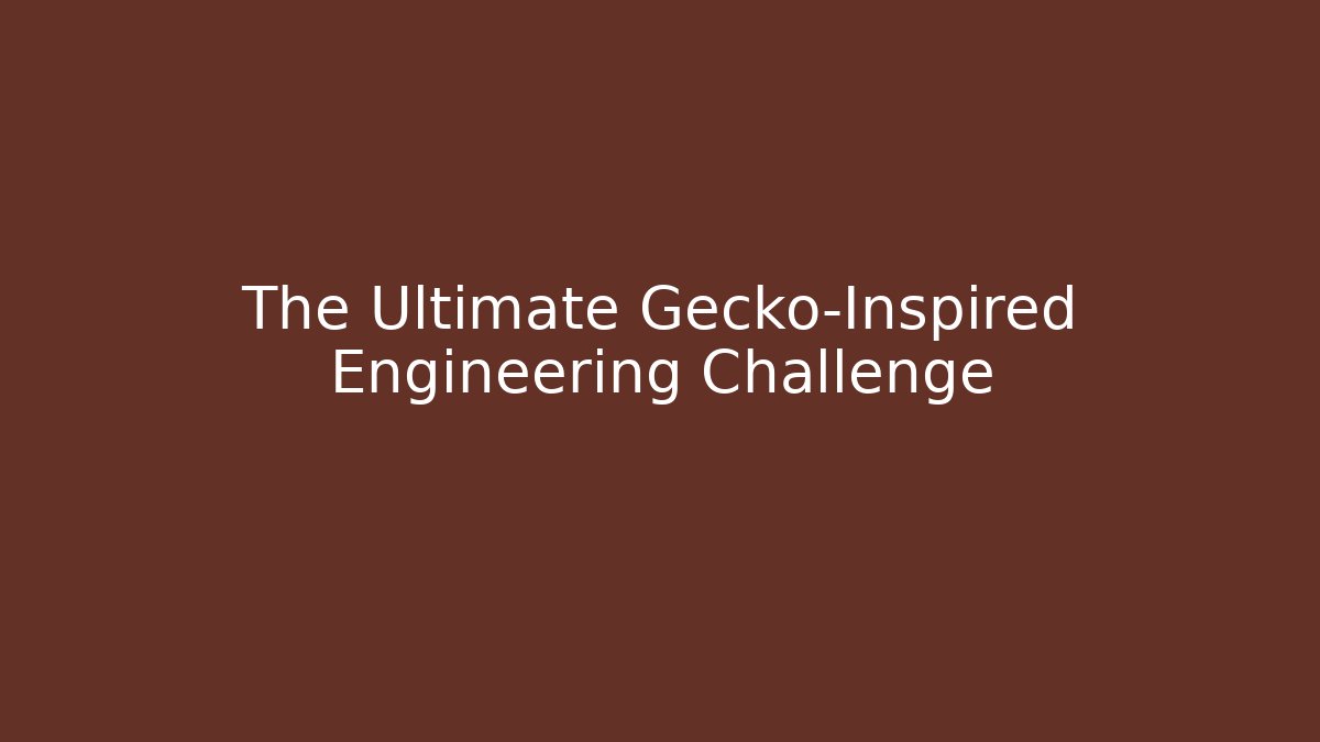 The Ultimate Gecko-Inspired Engineering Challenge