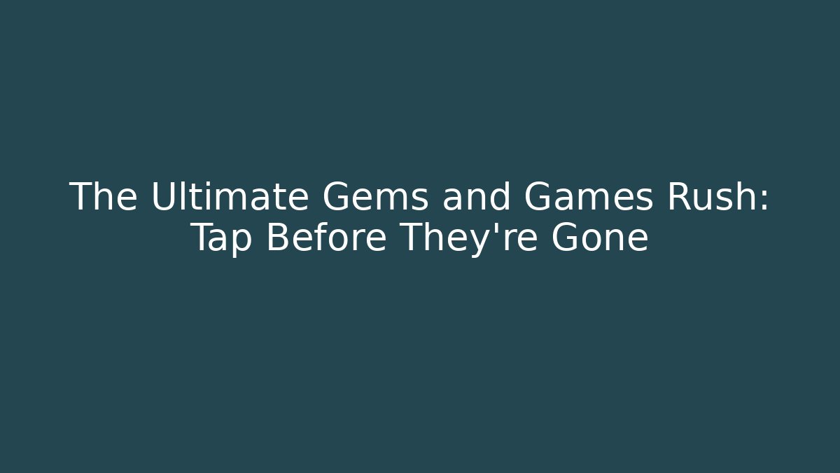 The Ultimate Gems and Games Rush: Tap Before They're Gone