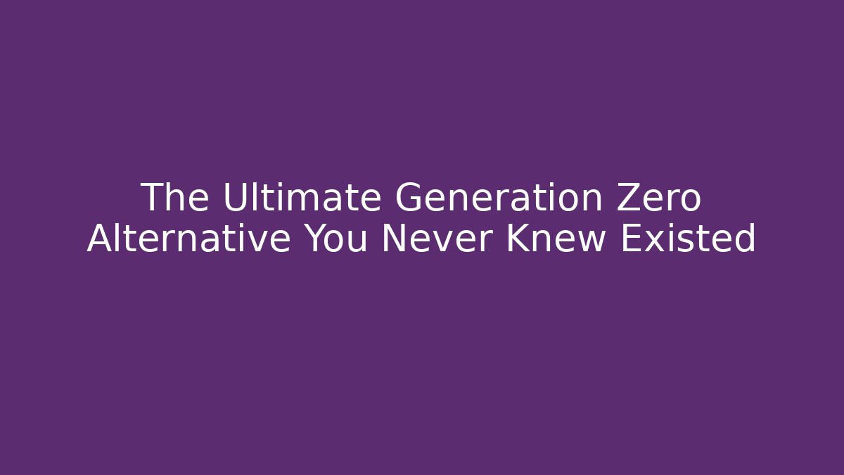 The Ultimate Generation Zero Alternative You Never Knew Existed