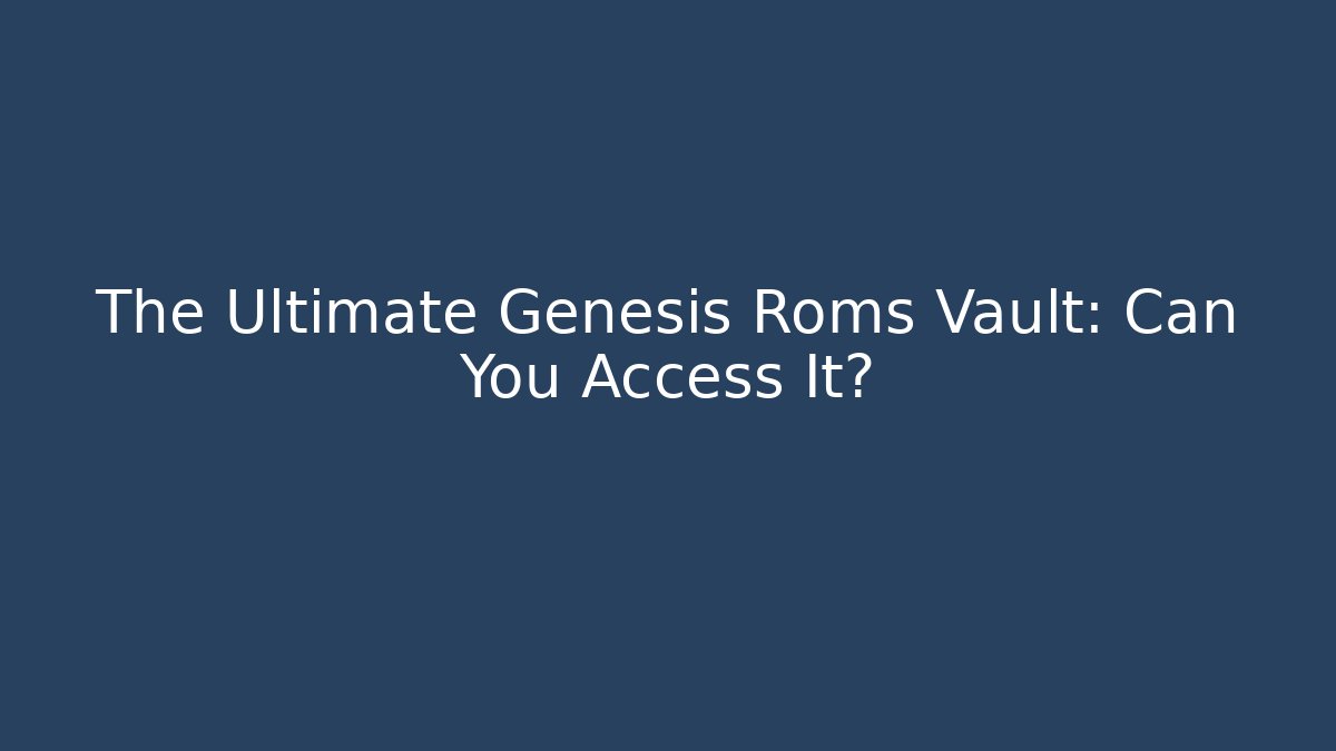 The Ultimate Genesis Roms Vault: Can You Access It?