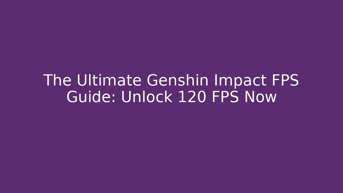 The Ultimate Genshin Impact FPS Guide: Unlock 120 FPS Now