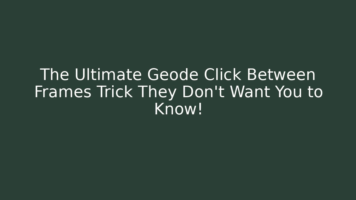 The Ultimate Geode Click Between Frames Trick They Don’t Want You to Know!
