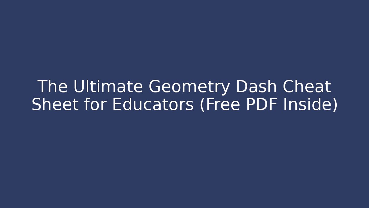 The Ultimate Geometry Dash Cheat Sheet for Educators (Free PDF Inside)