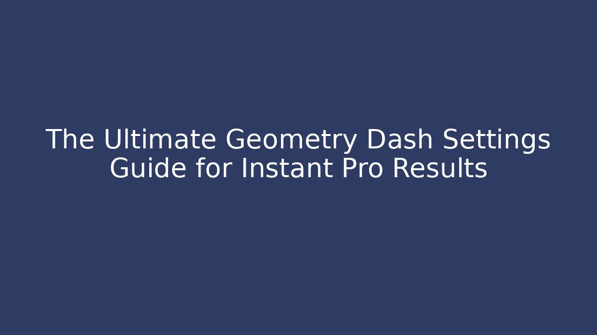 The Ultimate Geometry Dash Settings Guide for Instant Pro Results