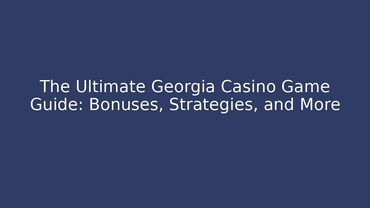 The Ultimate Georgia Casino Game Guide: Bonuses, Strategies, and More