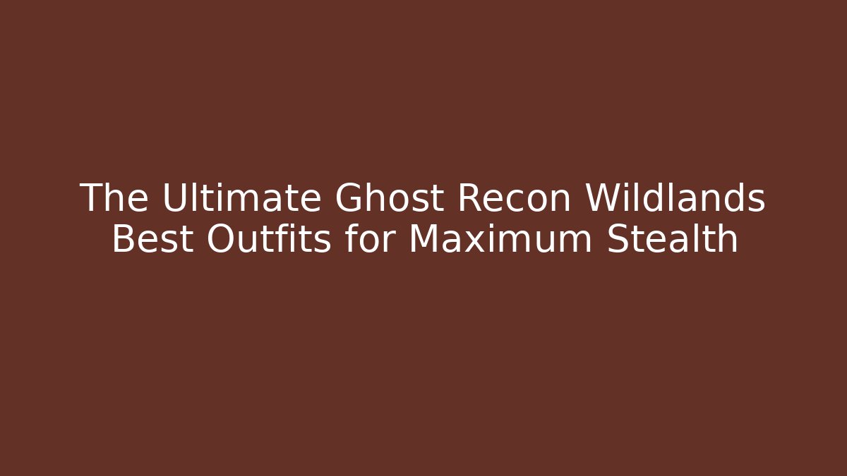 The Ultimate Ghost Recon Wildlands Best Outfits for Maximum Stealth