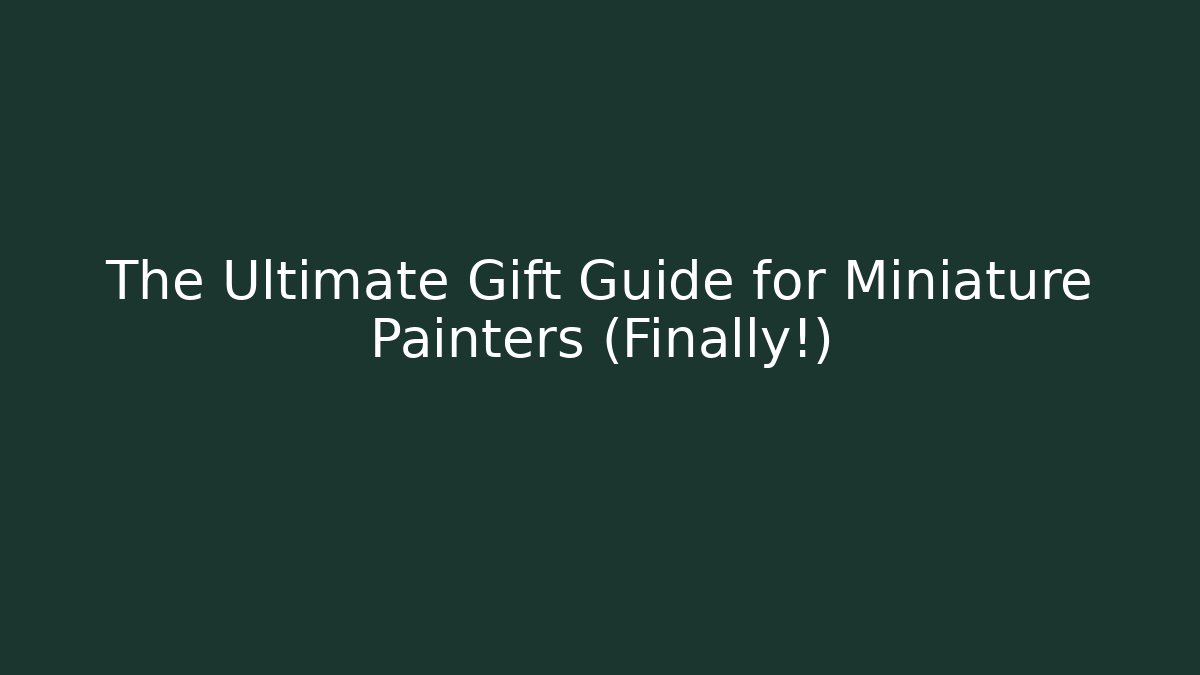 The Ultimate Gift Guide for Miniature Painters (Finally!)