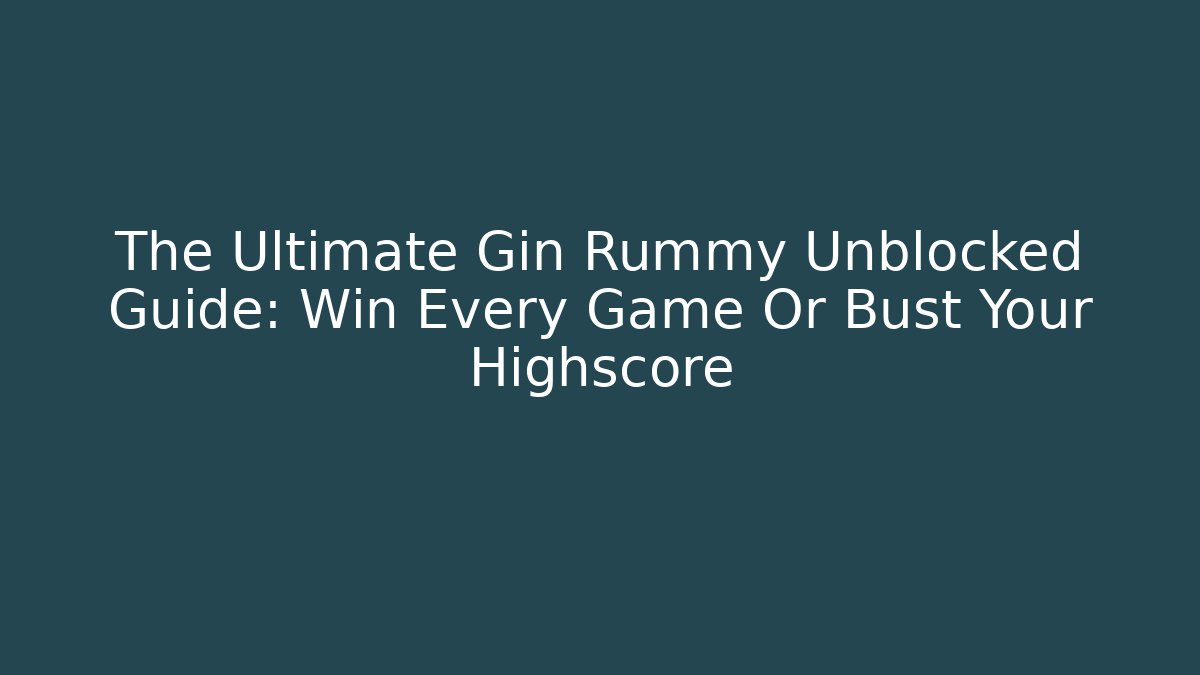 The Ultimate Gin Rummy Unblocked Guide: Win Every Game Or Bust Your Highscore