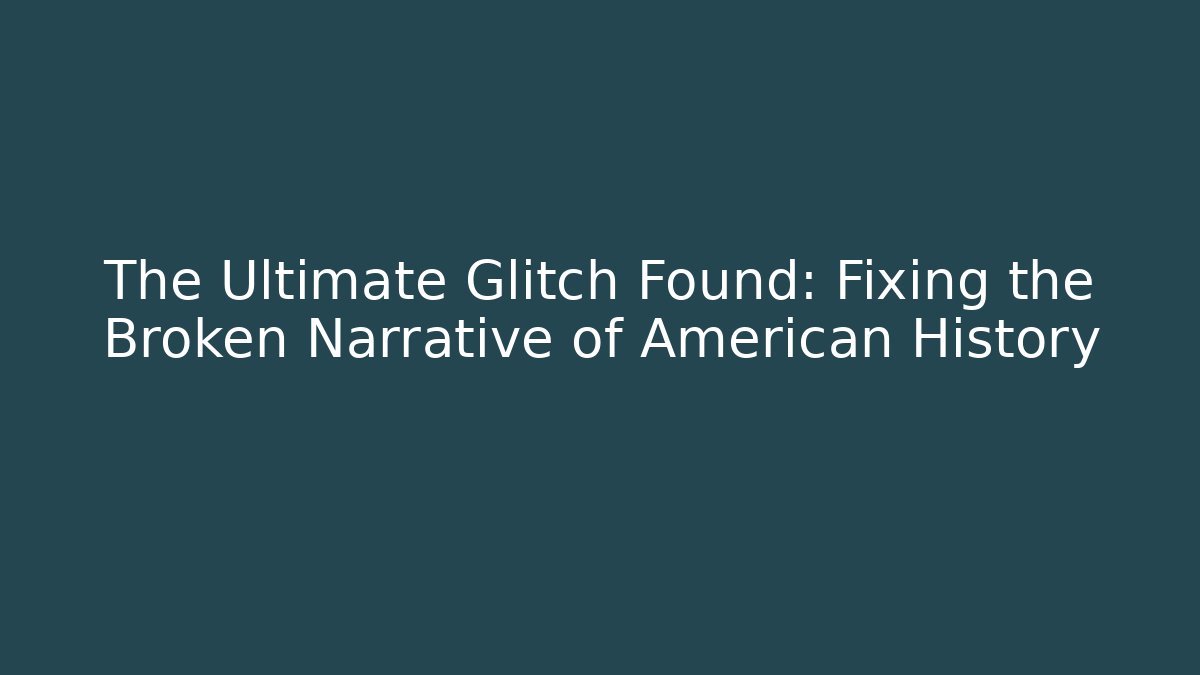 The Ultimate Glitch Found: Fixing the Broken Narrative of American History