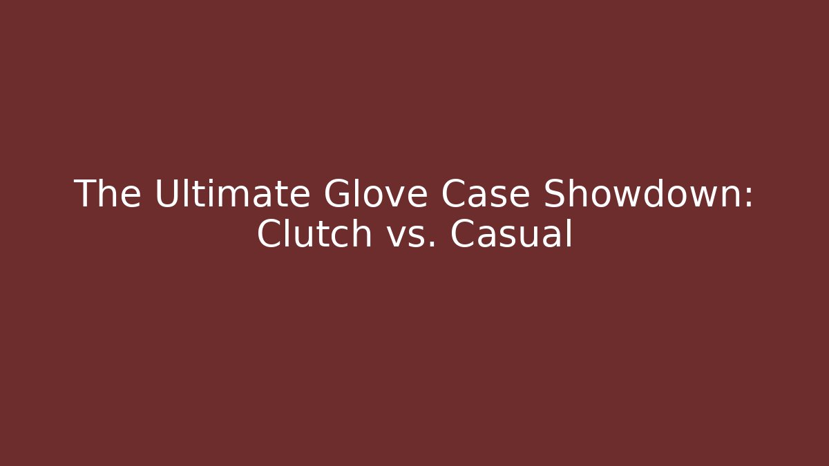 The Ultimate Glove Case Showdown: Clutch vs. Casual