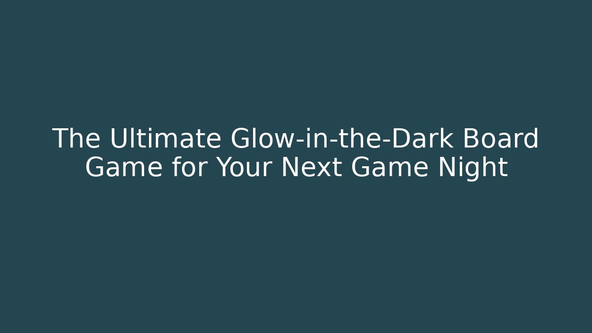 The Ultimate Glow-in-the-Dark Board Game for Your Next Game Night