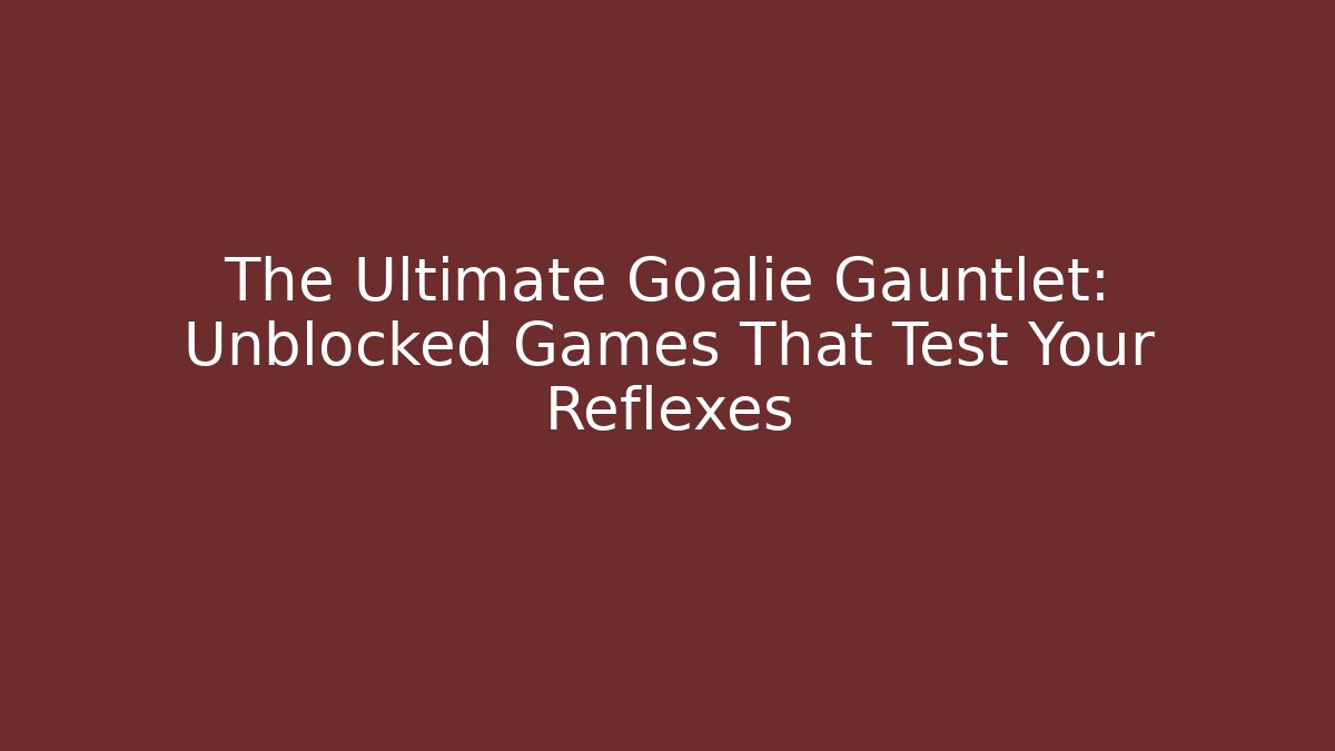 The Ultimate Goalie Gauntlet: Unblocked Games That Test Your Reflexes