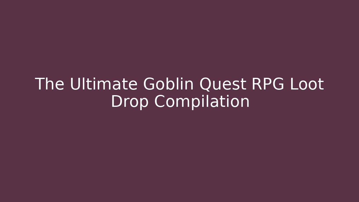 The Ultimate Goblin Quest RPG Loot Drop Compilation - Critter Realm