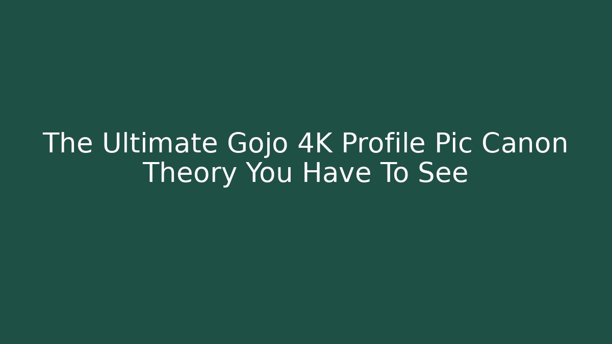 The Ultimate Gojo 4K Profile Pic Canon Theory You Have To See