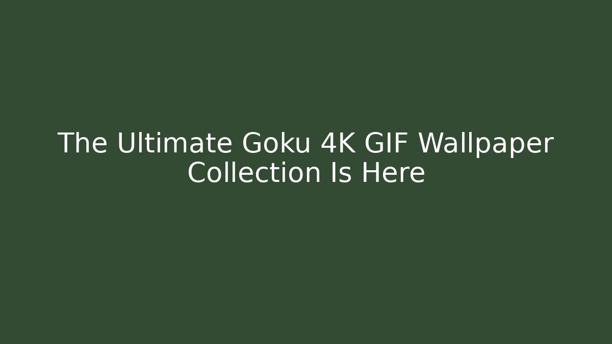 The Ultimate Goku 4K GIF Wallpaper Collection Is Here