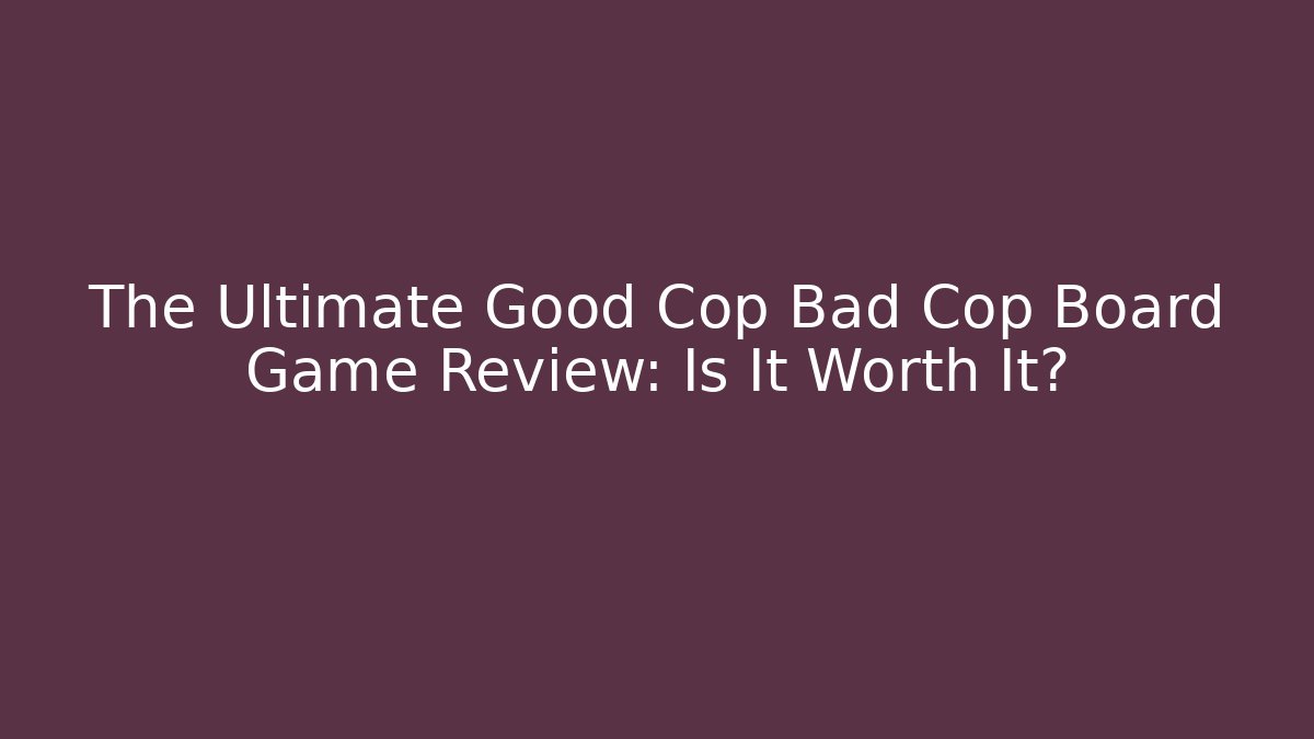 The Ultimate Good Cop Bad Cop Board Game Review: Is It Worth It?
