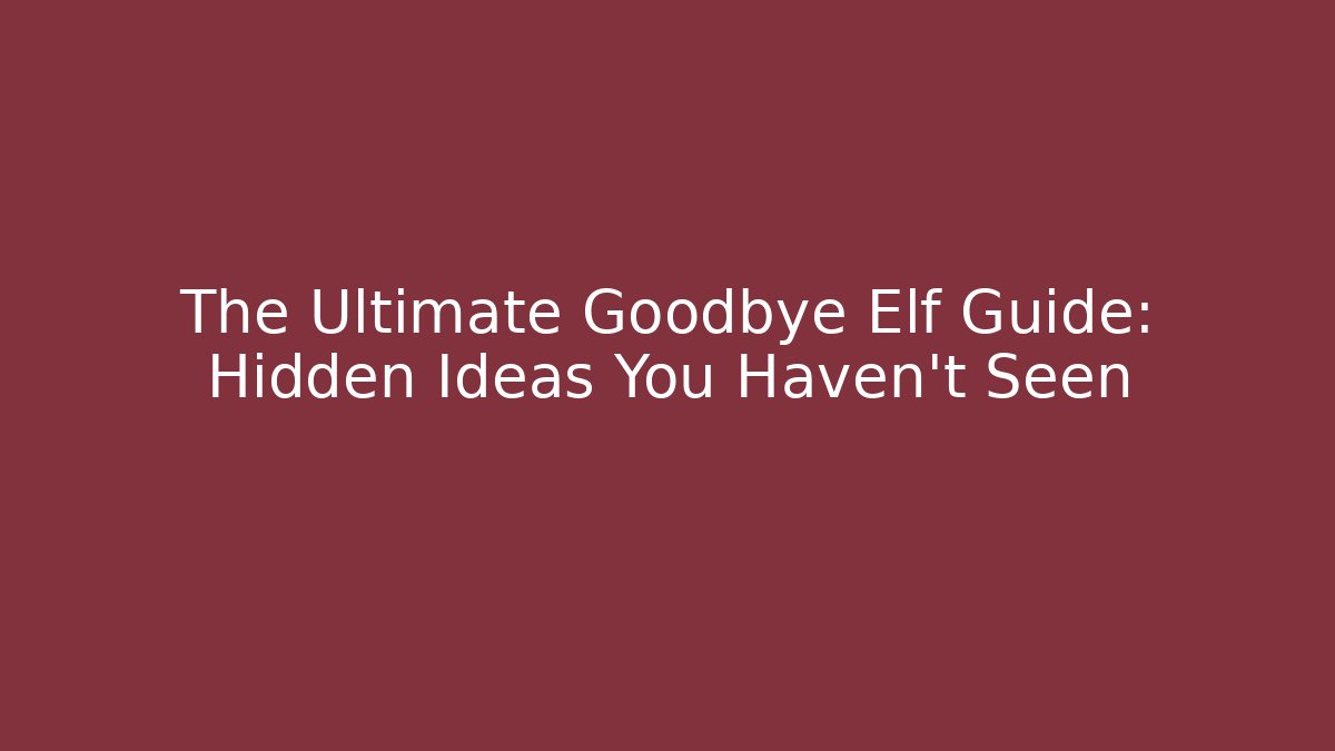The Ultimate Goodbye Elf Guide: Hidden Ideas You Haven't Seen - Critter Realm