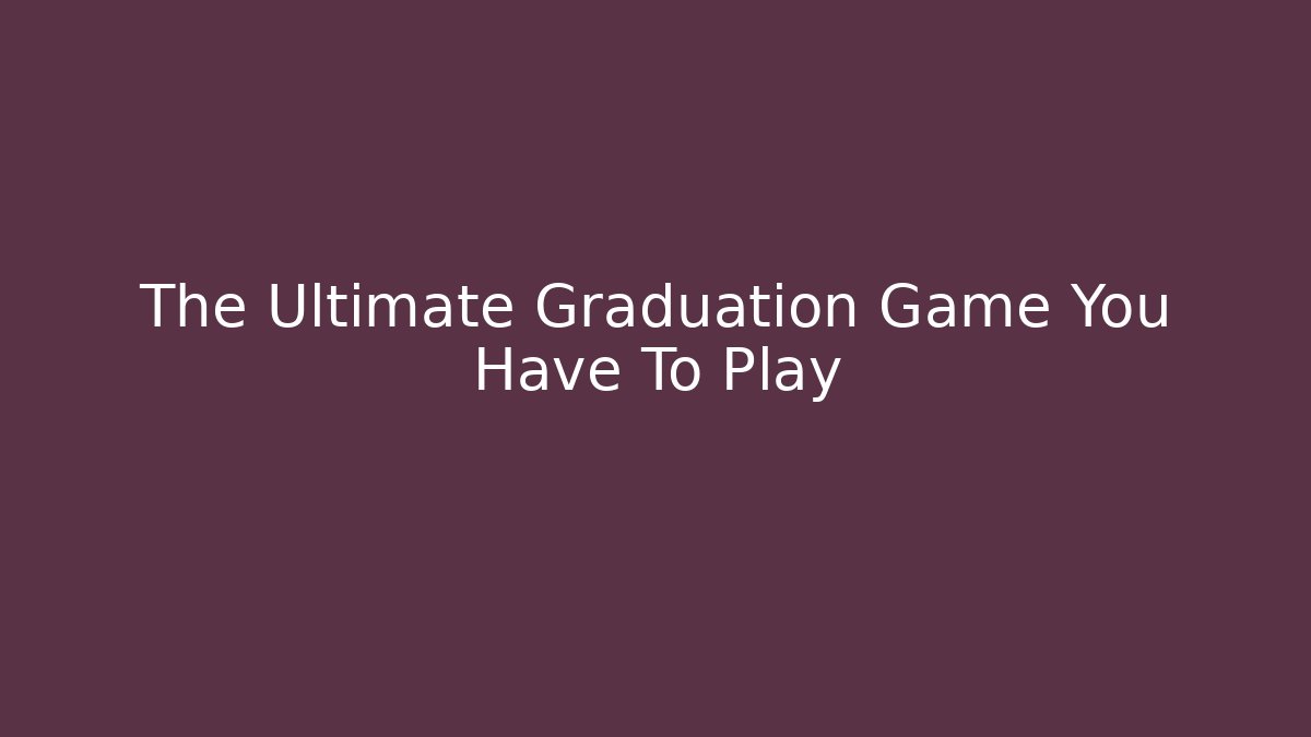 The Ultimate Graduation Game You Have To Play