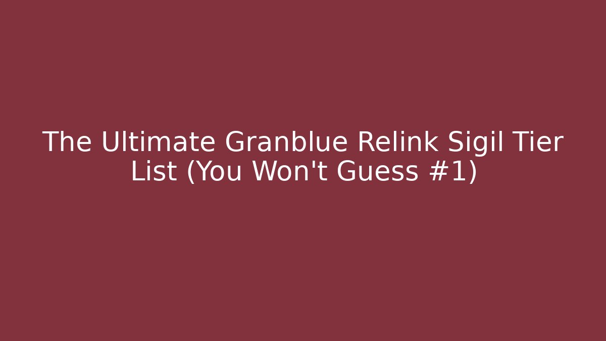 The Ultimate Granblue Relink Sigil Tier List (You Won’t Guess #1)