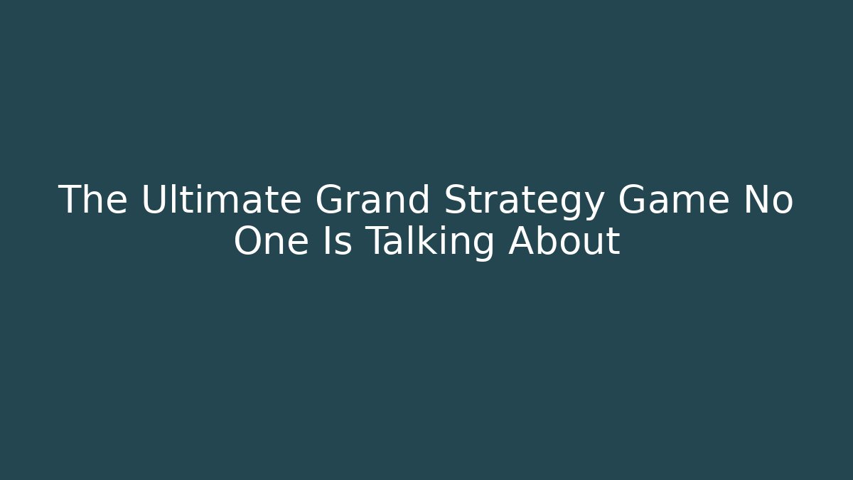 The Ultimate Grand Strategy Game No One Is Talking About