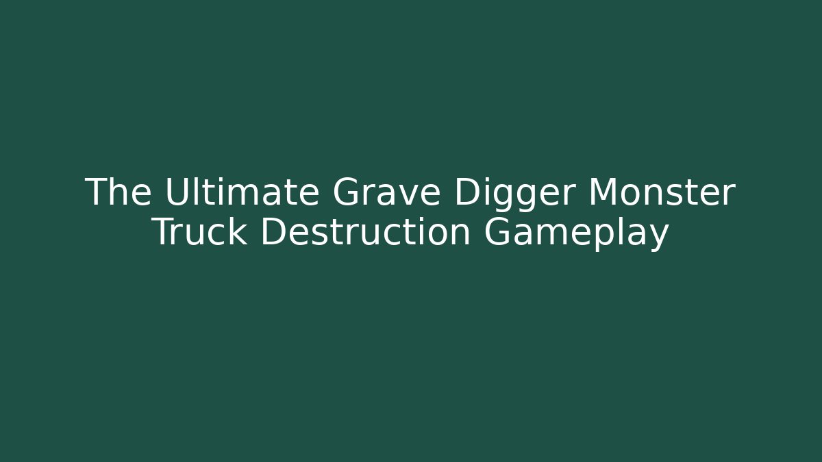 The Ultimate Grave Digger Monster Truck Destruction Gameplay