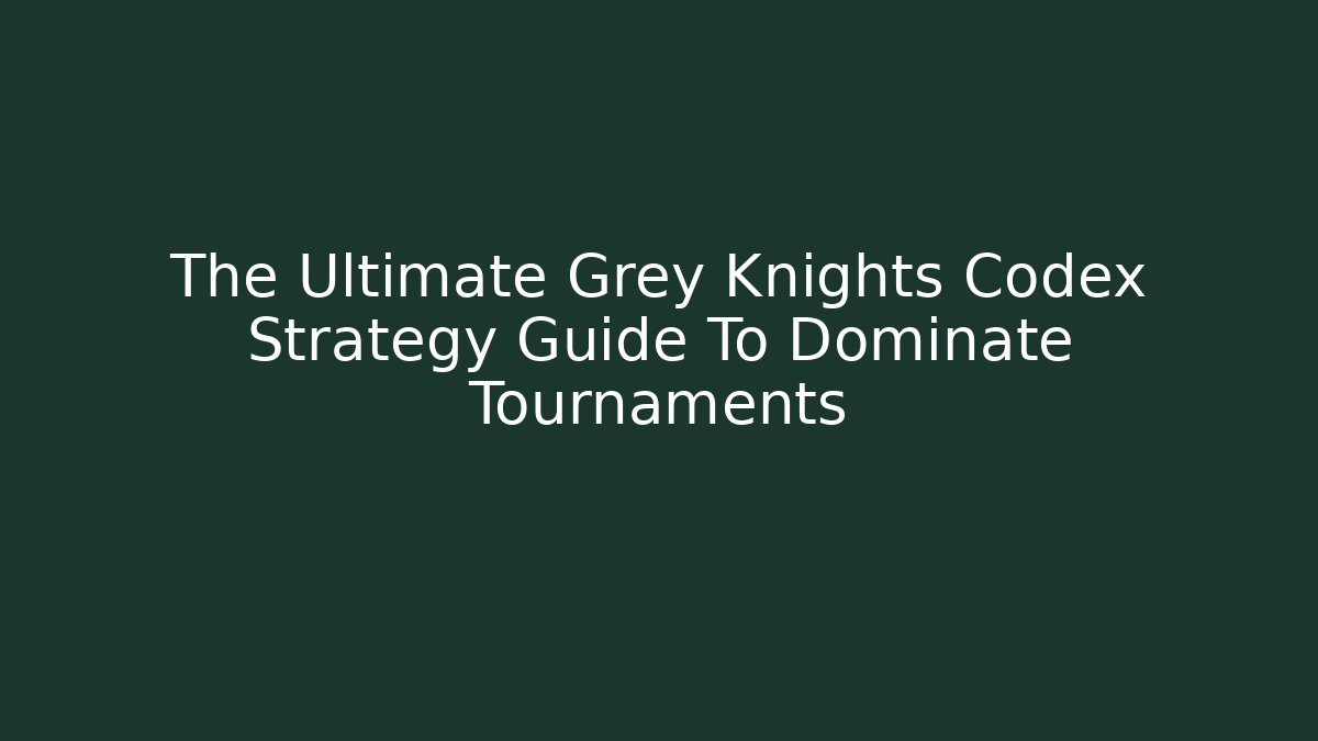 The Ultimate Grey Knights Codex Strategy Guide To Dominate Tournaments