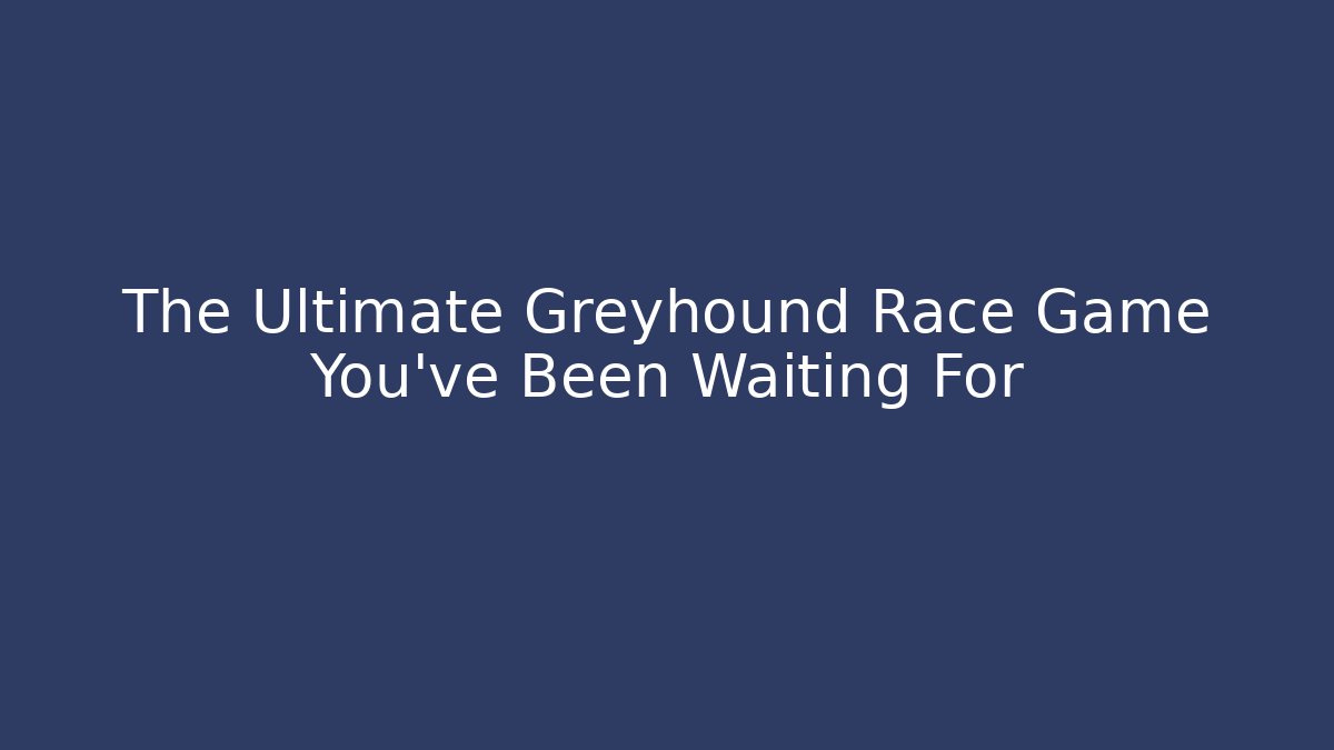 The Ultimate Greyhound Race Game You've Been Waiting For