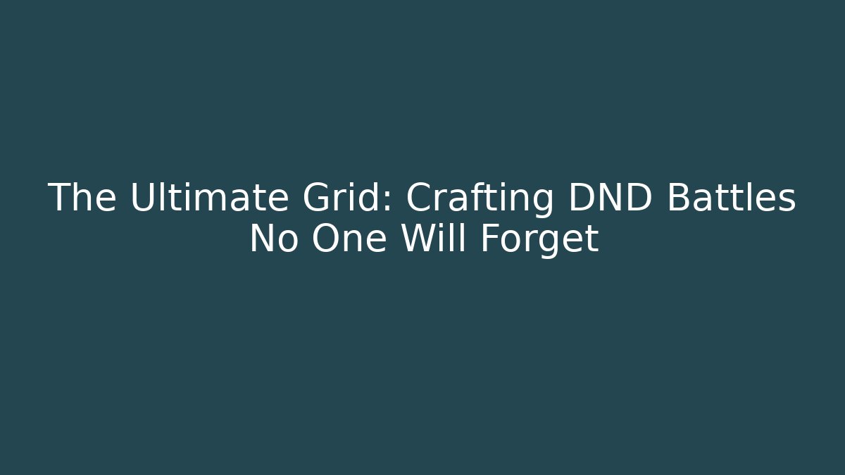 The Ultimate Grid: Crafting DND Battles No One Will Forget
