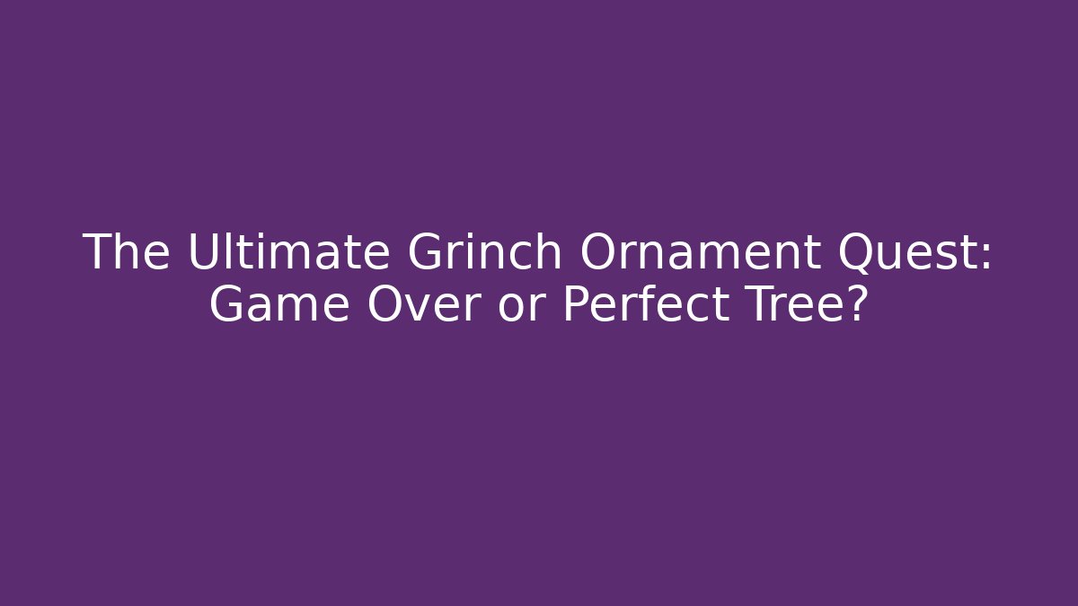 The Ultimate Grinch Ornament Quest: Game Over or Perfect Tree?