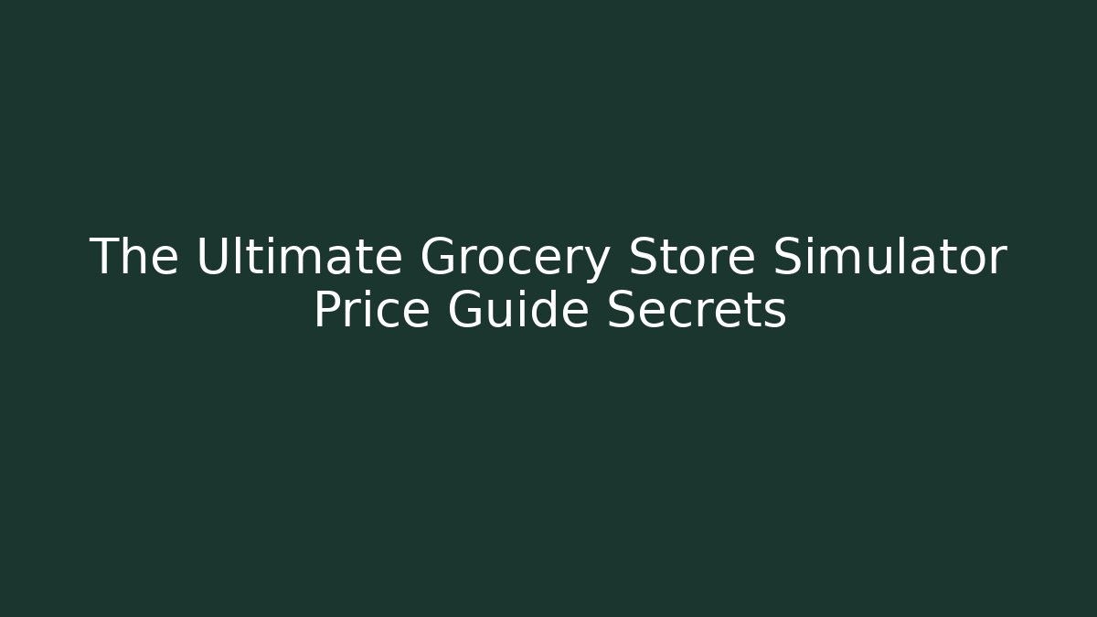 The Ultimate Grocery Store Simulator Price Guide Secrets