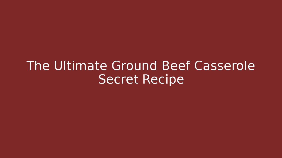 The Ultimate Ground Beef Casserole Secret Recipe