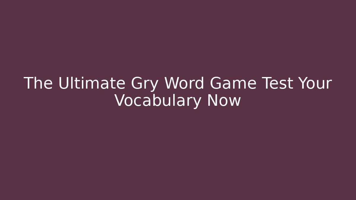 The Ultimate Gry Word Game Test Your Vocabulary Now
