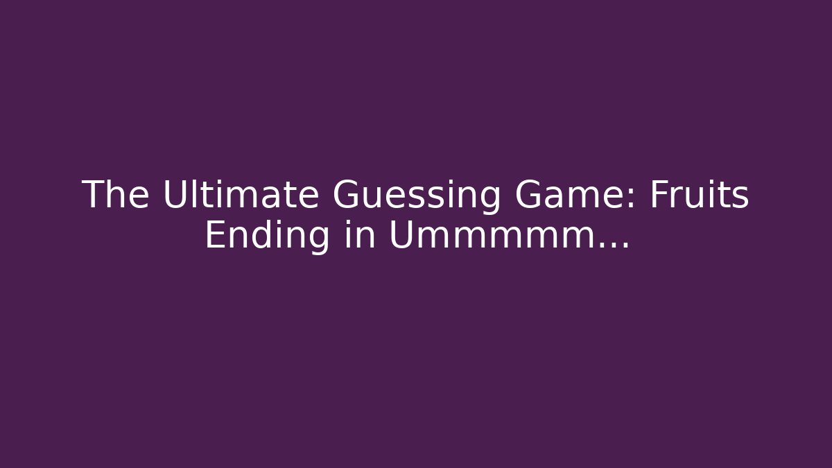 The Ultimate Guessing Game: Fruits Ending in Ummmmm…