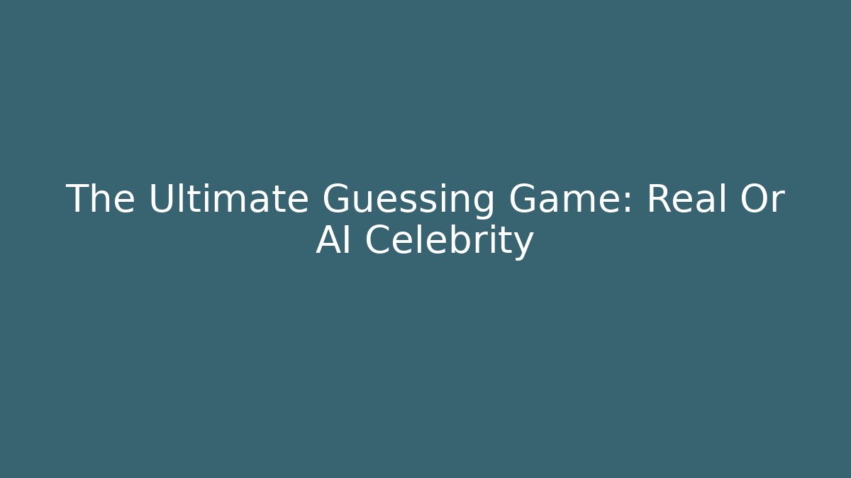 The Ultimate Guessing Game: Real Or AI Celebrity
