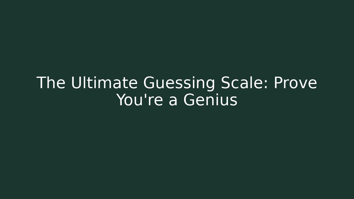 The Ultimate Guessing Scale: Prove You’re a Genius