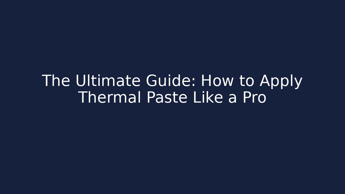 The Ultimate Guide: How to Apply Thermal Paste Like a Pro