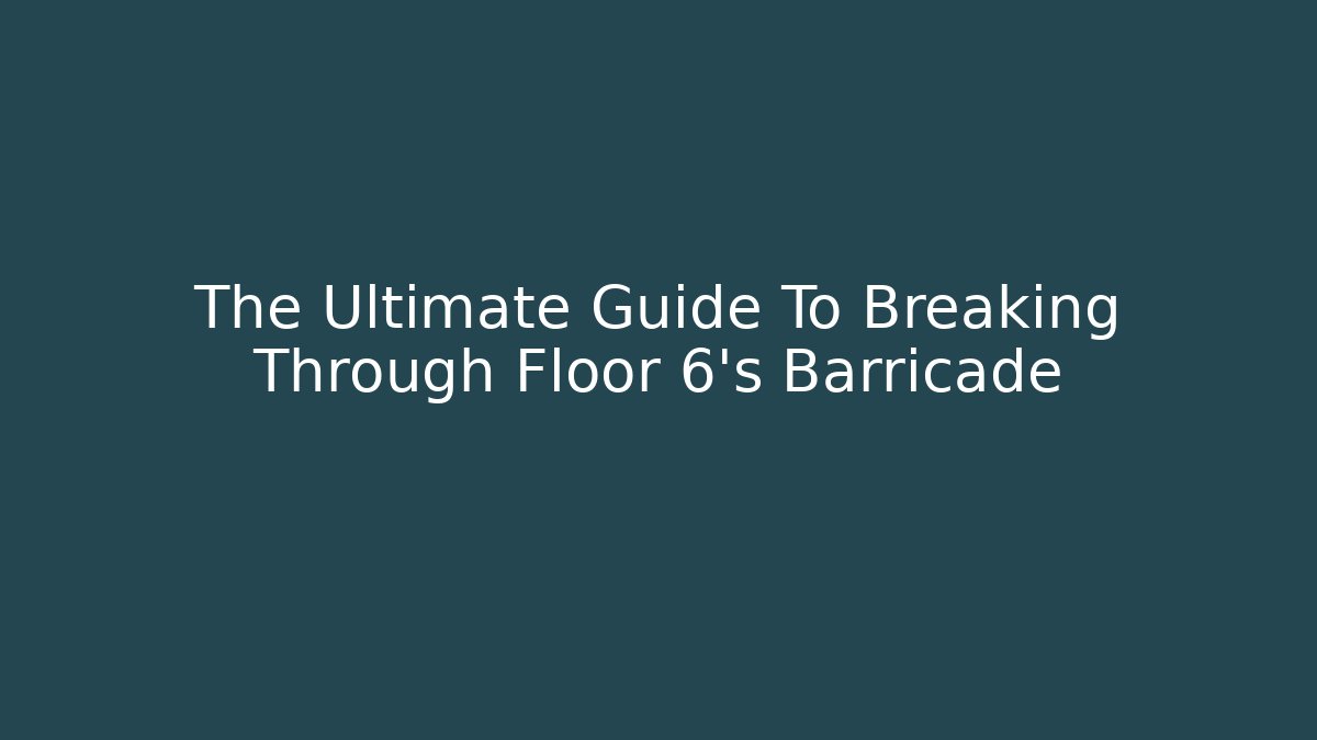 The Ultimate Guide To Breaking Through Floor 6's Barricade - Critter Realm