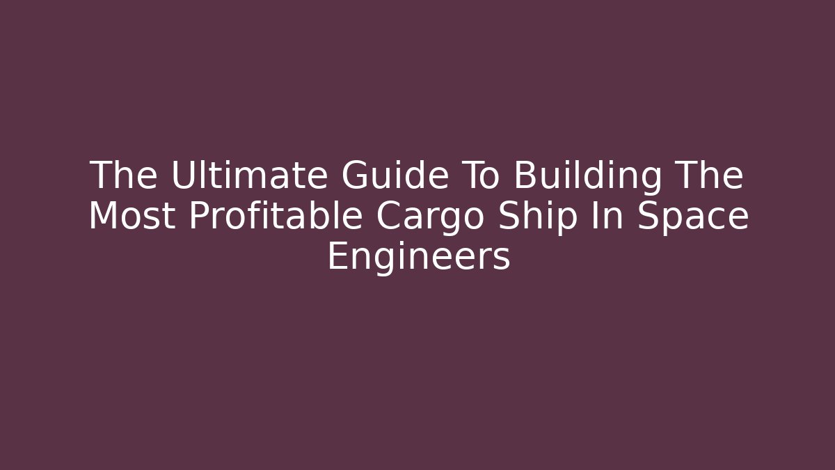 The Ultimate Guide To Building The Most Profitable Cargo Ship In Space Engineers