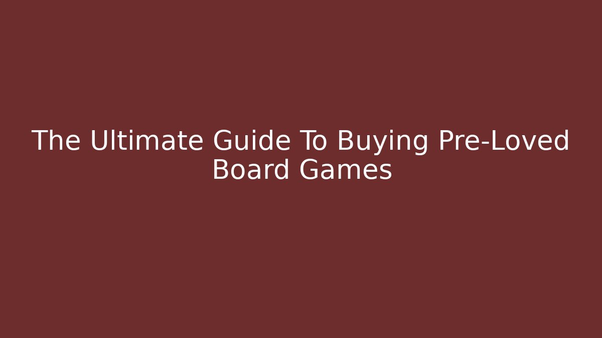 The Ultimate Guide To Buying Pre-Loved Board Games