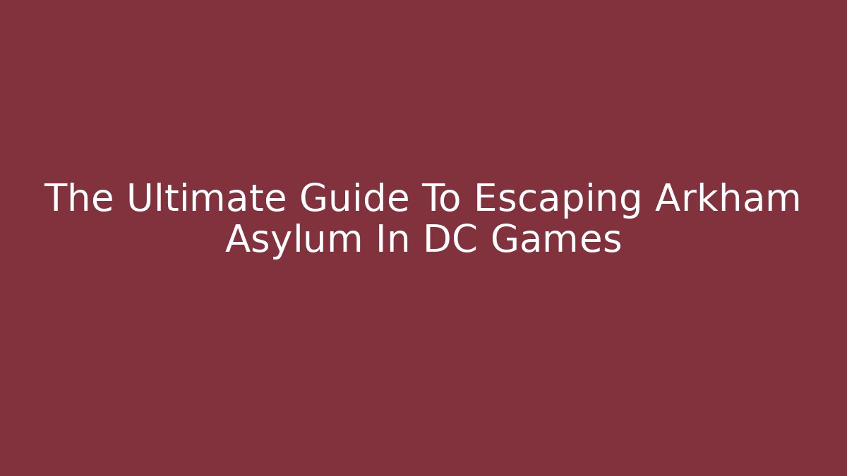 The Ultimate Guide To Escaping Arkham Asylum In DC Games