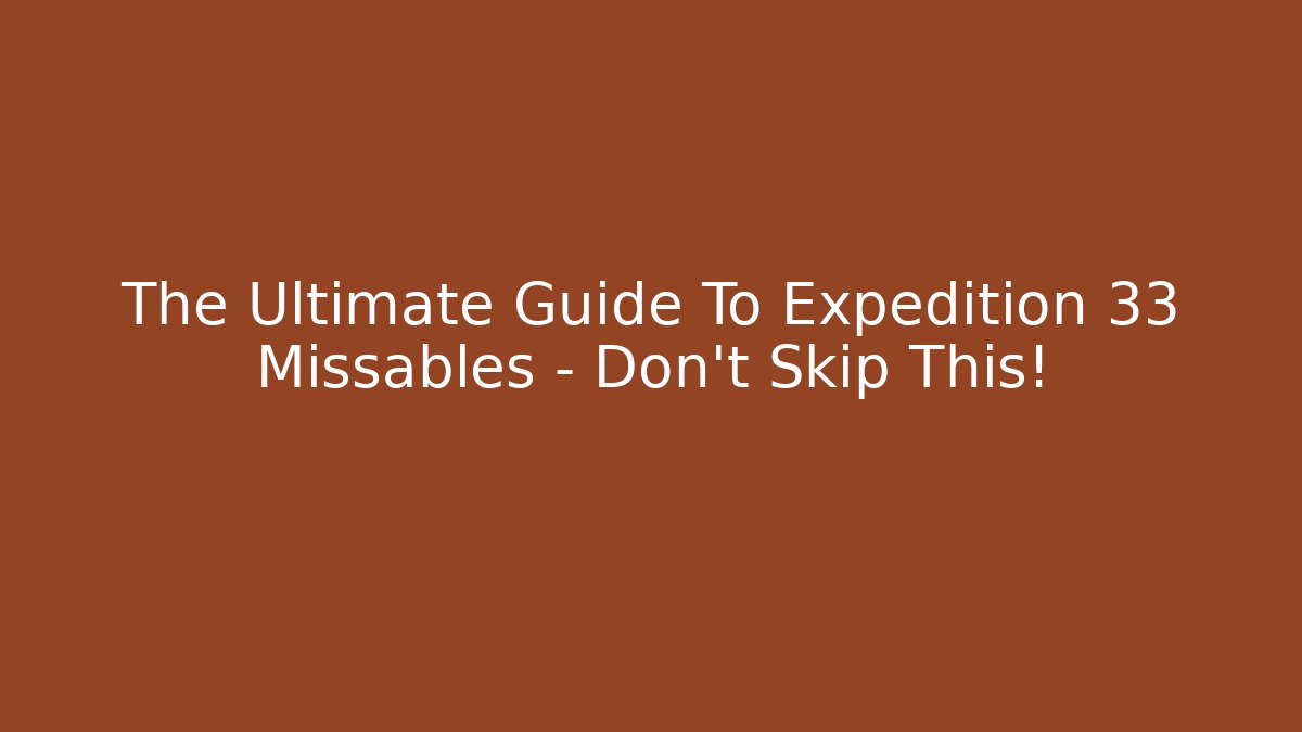 The Ultimate Guide To Expedition 33 Missables – Don’t Skip This!