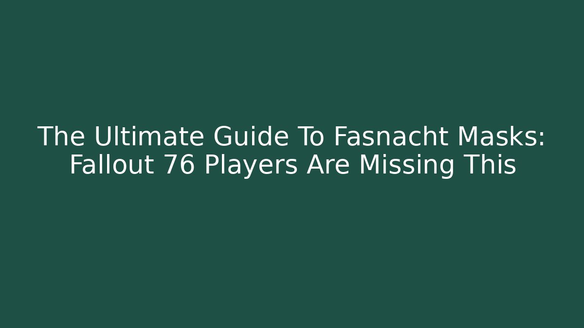 The Ultimate Guide To Fasnacht Masks: Fallout 76 Players Are Missing This